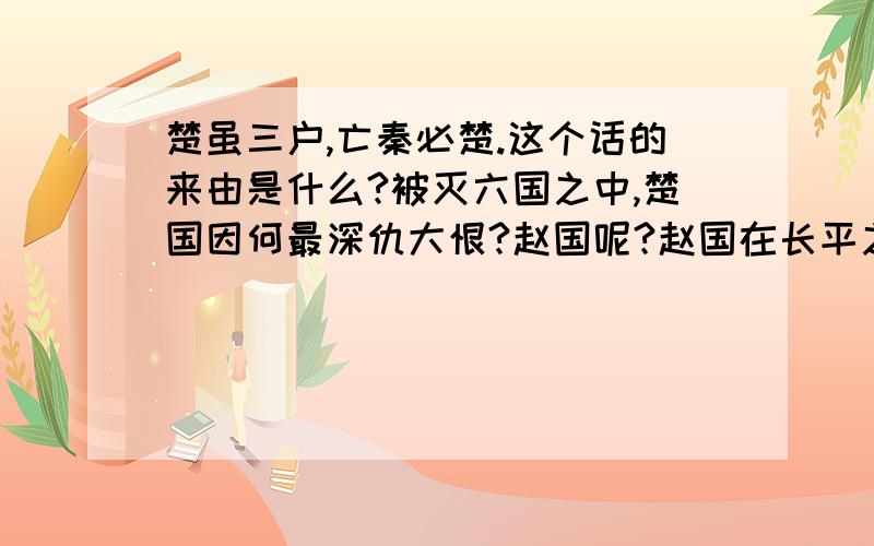 楚虽三户,亡秦必楚.这个话的来由是什么?被灭六国之中,楚国因何最深仇大恨?赵国呢?赵国在长平之战被俘40余万人,全部被坑杀.