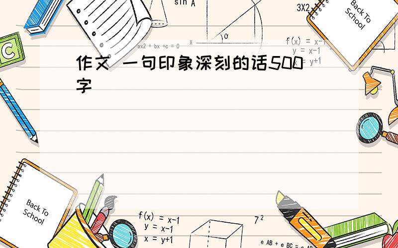 作文 一句印象深刻的话500字