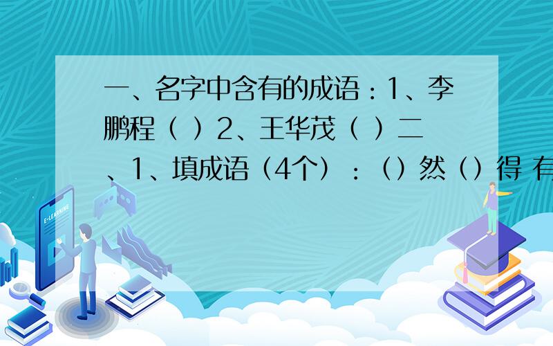 一、名字中含有的成语：1、李鹏程（ ）2、王华茂（ ）二、1、填成语（4个）：（）然（）得 有（）无（）2、贼（）（）贼 神（）（）神 痛（）（）痛 （）讹（）讹（）德（）德 （）计