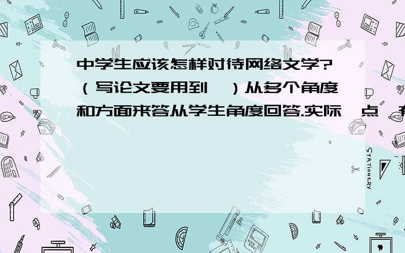 中学生应该怎样对待网络文学?（写论文要用到,）从多个角度和方面来答从学生角度回答.实际一点,有可操作性