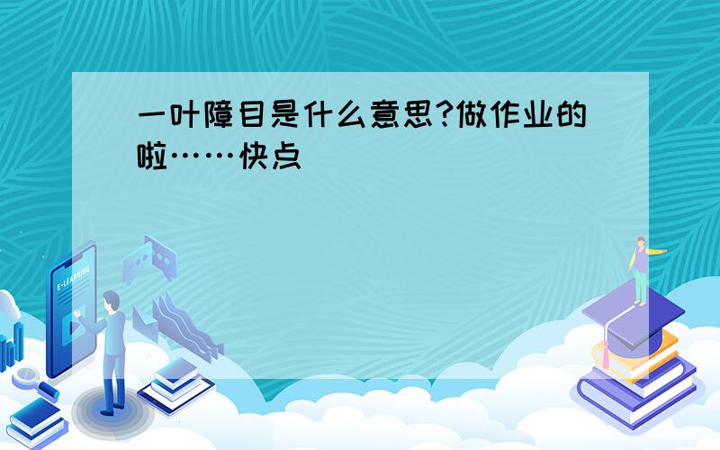 一叶障目是什么意思?做作业的啦……快点