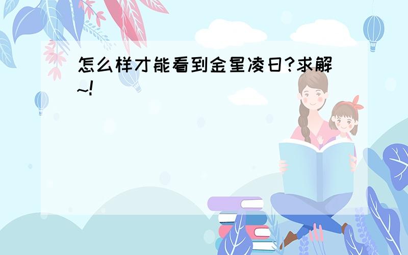 怎么样才能看到金星凌日?求解~!