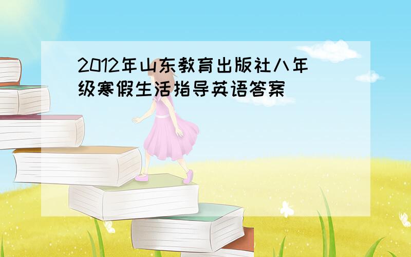 2012年山东教育出版社八年级寒假生活指导英语答案