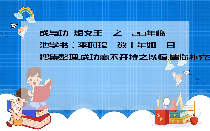 成与功 短文王羲之,20年临池学书；李时珍,数十年如一日搜集整理.成功离不开持之以恒.请你补充完整下列有关时间的格言.（1）时间给（ ）者留下智慧的力量,给（ ）者留下空虚和懊悔.（2