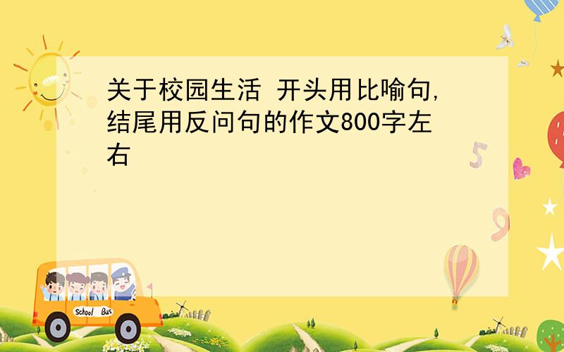 关于校园生活 开头用比喻句,结尾用反问句的作文800字左右