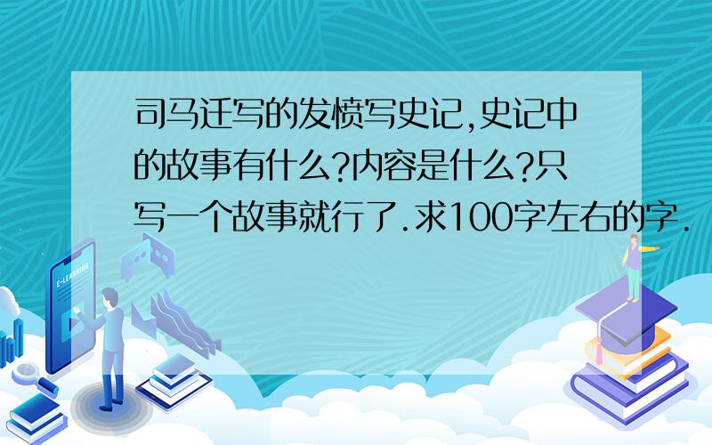 司马迁写的发愤写史记,史记中的故事有什么?内容是什么?只写一个故事就行了.求100字左右的字.