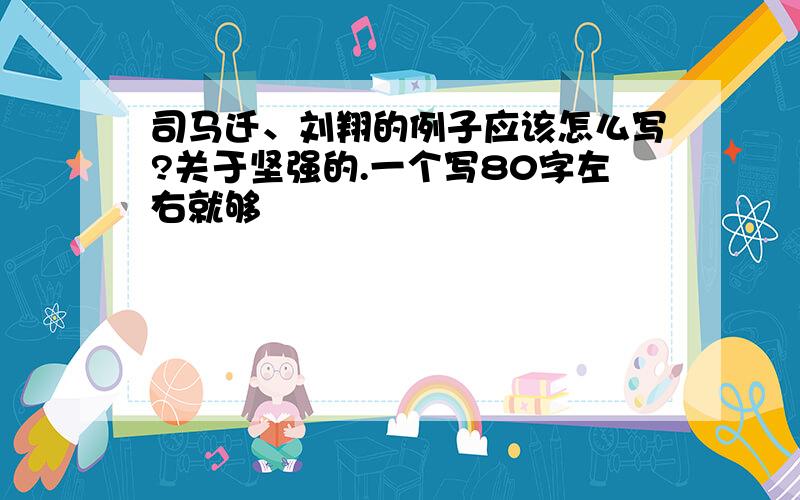 司马迁、刘翔的例子应该怎么写?关于坚强的.一个写80字左右就够