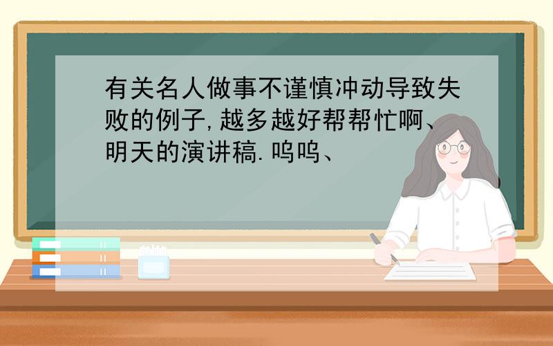 有关名人做事不谨慎冲动导致失败的例子,越多越好帮帮忙啊、明天的演讲稿.呜呜、