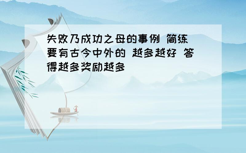 失败乃成功之母的事例 简练 要有古今中外的 越多越好 答得越多奖励越多