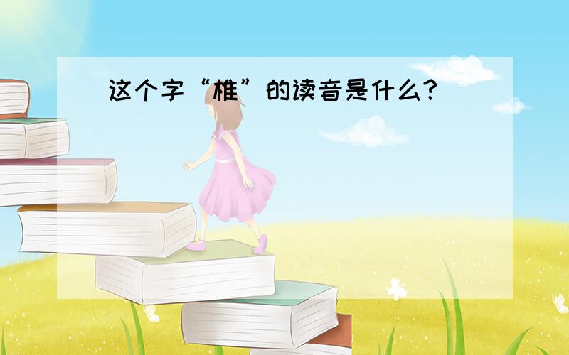 这个字“椎”的读音是什么?