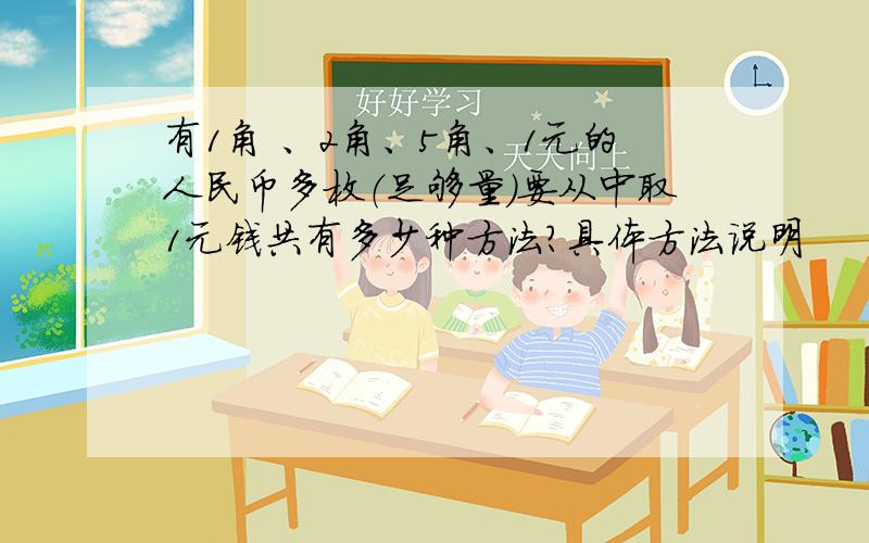 有1角 、2角、5角、1元的人民币多枚（足够量）要从中取1元钱共有多少种方法?具体方法说明