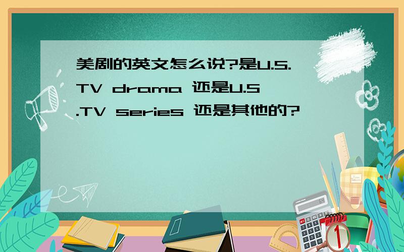 美剧的英文怎么说?是U.S.TV drama 还是U.S.TV series 还是其他的?