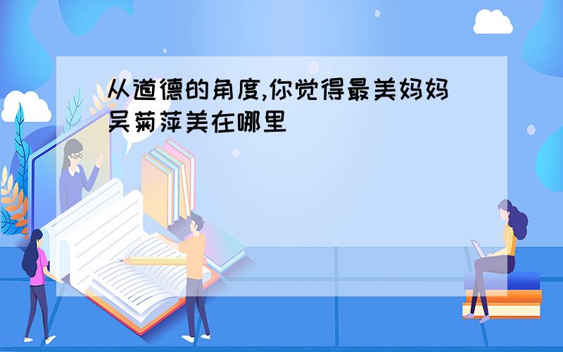 从道德的角度,你觉得最美妈妈吴菊萍美在哪里