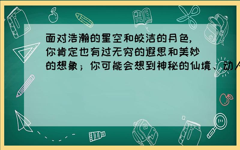 面对浩瀚的星空和皎洁的月色,你肯定也有过无穷的遐思和美妙的想象；你可能会想到神秘的仙境、动人的故事