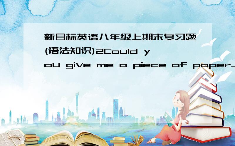 新目标英语八年级上期末复习题(语法知识)2Could you give me a piece of paper____?答案是 to write down为什么不能是to write ?