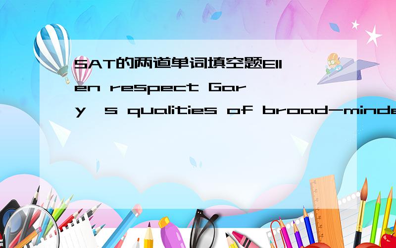 SAT的两道单词填空题Ellen respect Gary's qualities of broad-mindedness and humanism; she cannot,however,______ them with his ______ support of a political creed that seems to oppose precisely those qualities.A.repudiate..jingoisticB underm