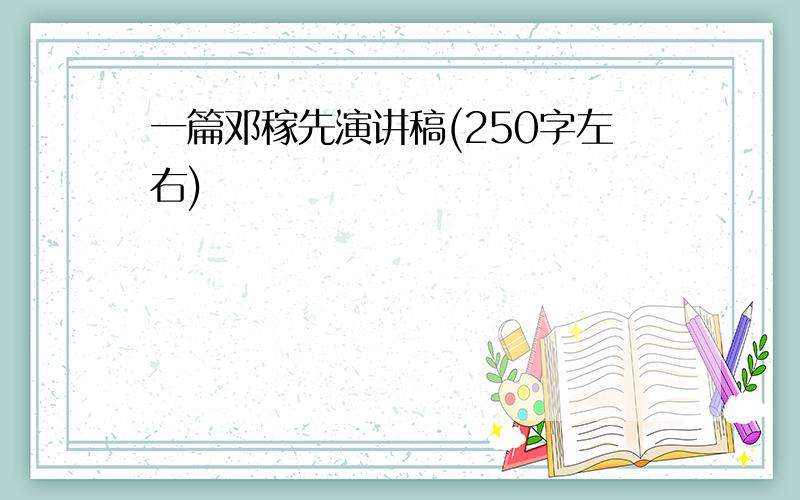 一篇邓稼先演讲稿(250字左右)