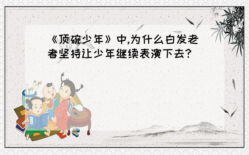 《顶碗少年》中,为什么白发老者坚持让少年继续表演下去?