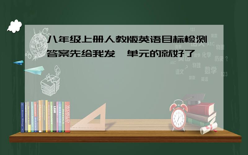 八年级上册人教版英语目标检测答案先给我发一单元的就好了