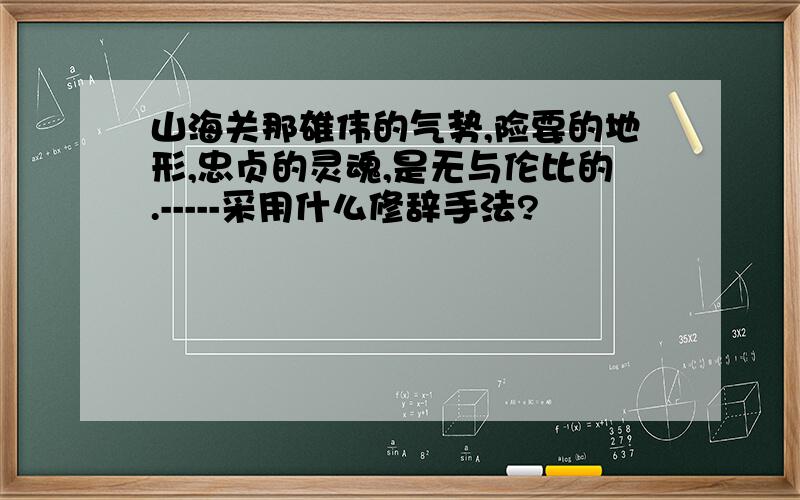 山海关那雄伟的气势,险要的地形,忠贞的灵魂,是无与伦比的.-----采用什么修辞手法?