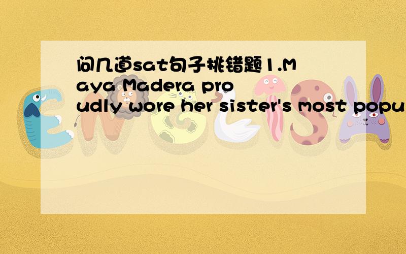 问几道sat句子挑错题1.Maya Madera proudly wore her sister's most popular invention,a watch for winter campers that flashes the temperature in lighted numerals and sends out a loud alarm when (pressing a button).2.His love of politics led him t