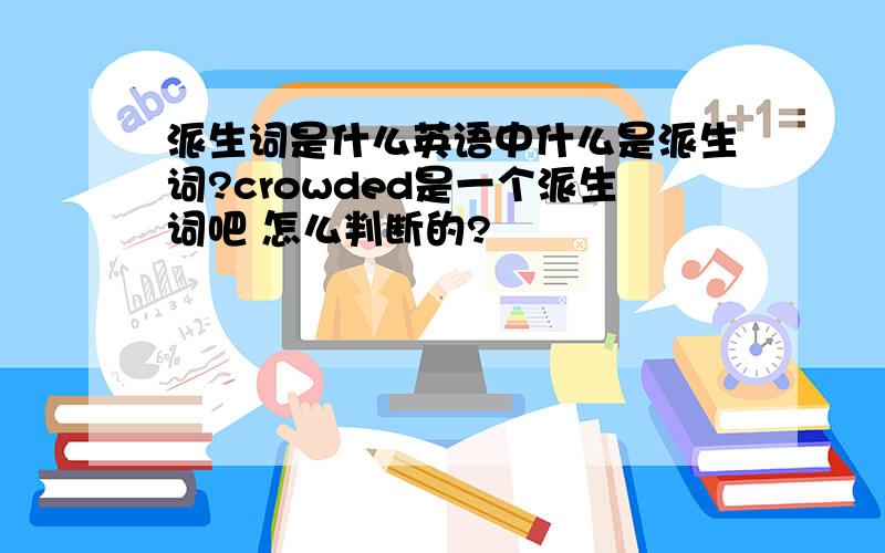 派生词是什么英语中什么是派生词?crowded是一个派生词吧 怎么判断的?