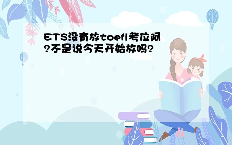 ETS没有放toefl考位阿?不是说今天开始放吗?