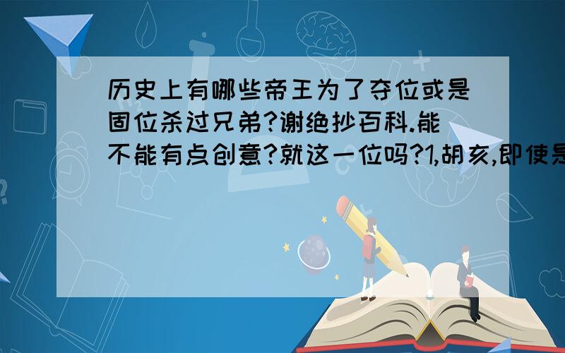 历史上有哪些帝王为了夺位或是固位杀过兄弟?谢绝抄百科.能不能有点创意?就这一位吗?1,胡亥,即使是赵高李斯所为,胡亥也需要为扶苏之死负责,而且其数十位兄弟姊妹更是.杀兄弟证据确凿.2,