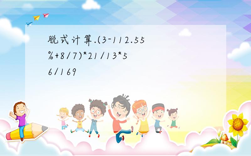 脱式计算.(3-112.55%+8/7)*21/13*56/169