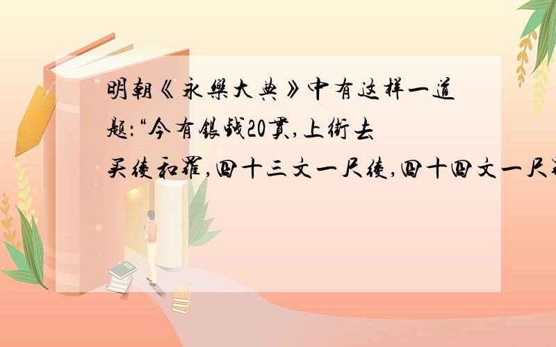 明朝《永乐大典》中有这样一道题：“今有银钱20贯,上街去买绫和罗,四十三文一尺绫,四十四文一尺罗,共买四百六十尺,绫、罗数量各几何?”（1贯=1000文）.请你求出文中绫和罗的数量各是多