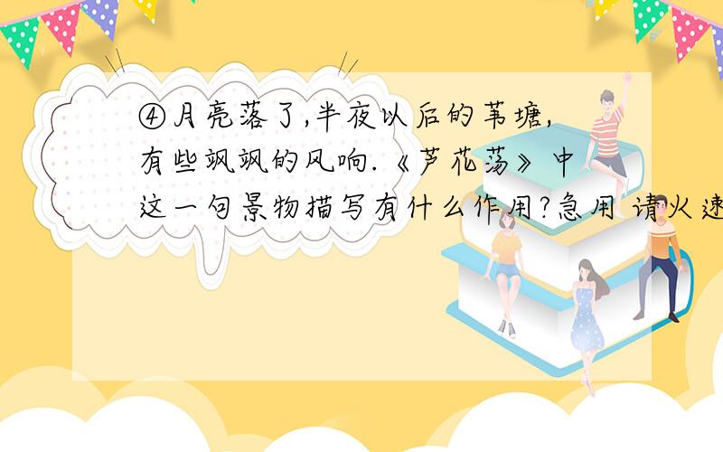 ④月亮落了,半夜以后的苇塘,有些飒飒的风响.《芦花荡》中这一句景物描写有什么作用?急用 请火速回答