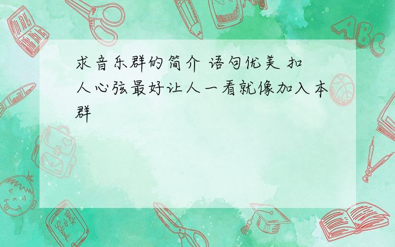 求音乐群的简介 语句优美 扣人心弦最好让人一看就像加入本群