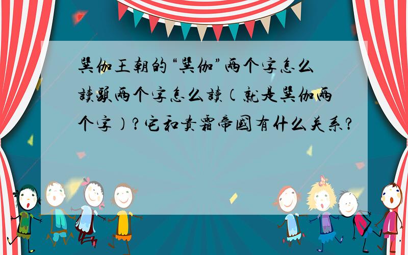 巽伽王朝的“巽伽”两个字怎么读头两个字怎么读（就是巽伽两个字）?它和贵霜帝国有什么关系?