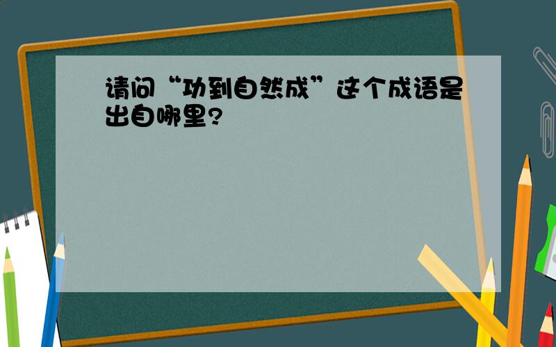 请问“功到自然成”这个成语是出自哪里?