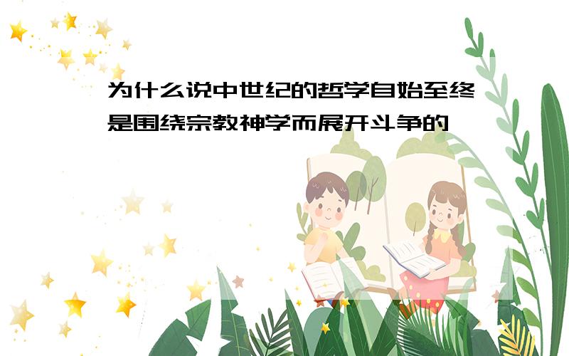 为什么说中世纪的哲学自始至终是围绕宗教神学而展开斗争的