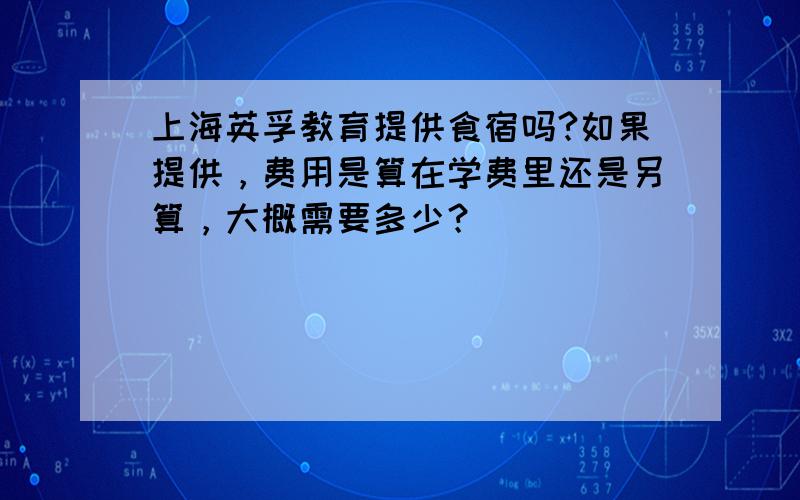 上海英孚教育提供食宿吗?如果提供，费用是算在学费里还是另算，大概需要多少？