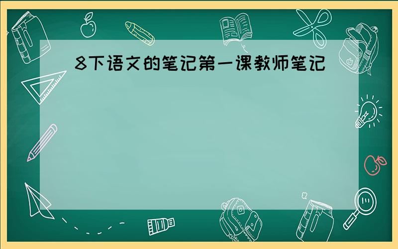 8下语文的笔记第一课教师笔记