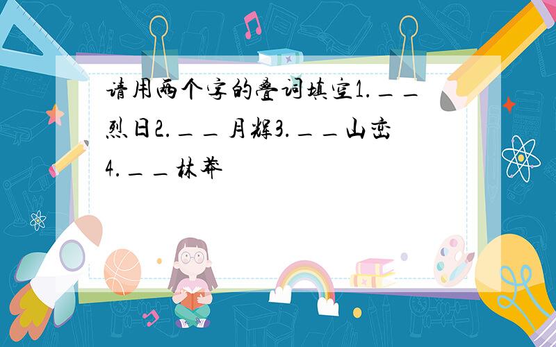 请用两个字的叠词填空1.__烈日2.__月辉3.__山峦4.__林莽