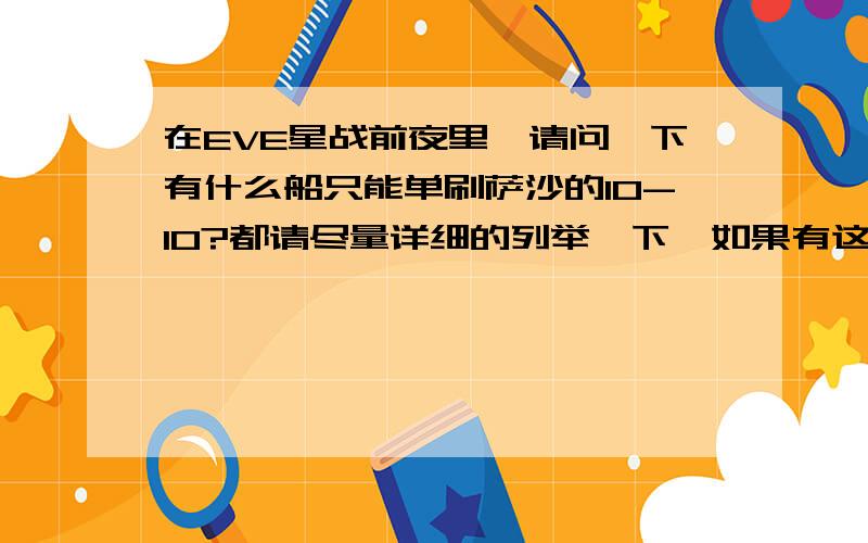 在EVE星战前夜里,请问一下有什么船只能单刷萨沙的10-10?都请尽量详细的列举一下,如果有这样的船只的话.还有大致的装配方法.