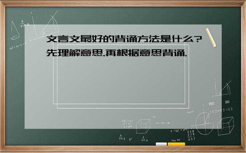 文言文最好的背诵方法是什么?先理解意思.再根据意思背诵.