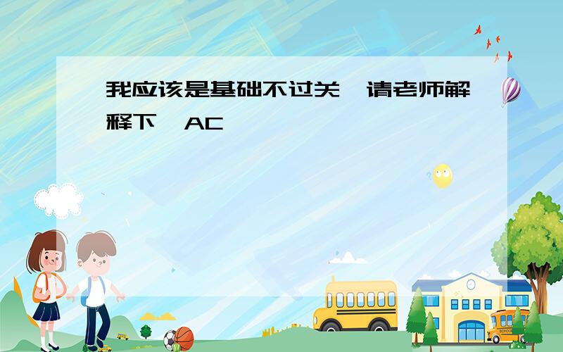 我应该是基础不过关,请老师解释下,AC