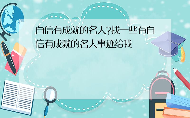 自信有成就的名人?找一些有自信有成就的名人事迹给我