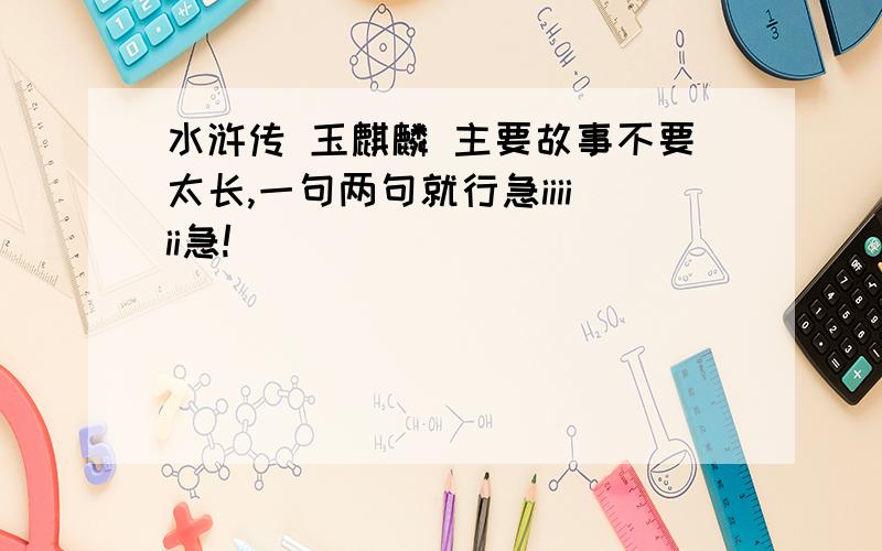 水浒传 玉麒麟 主要故事不要太长,一句两句就行急iiiiii急!