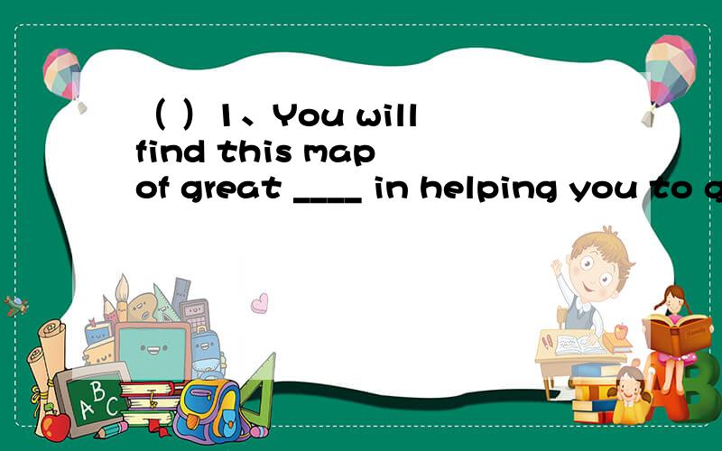 （ ）1、You will find this map of great ____ in helping you to get around London.A.price B.cost C.value D.usefulness（ ）2、If by any chance someone comes to see me ,ask him to leave a __.A.message B.letter C.sentence D.notice（ ）3、Many pe