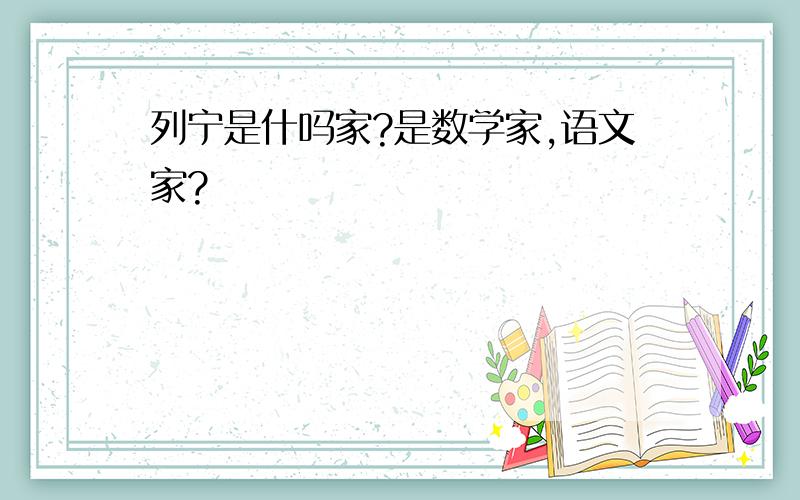 列宁是什吗家?是数学家,语文家?