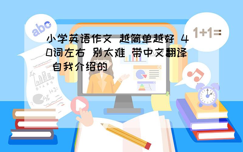 小学英语作文 越简单越好 40词左右 别太难 带中文翻译 自我介绍的