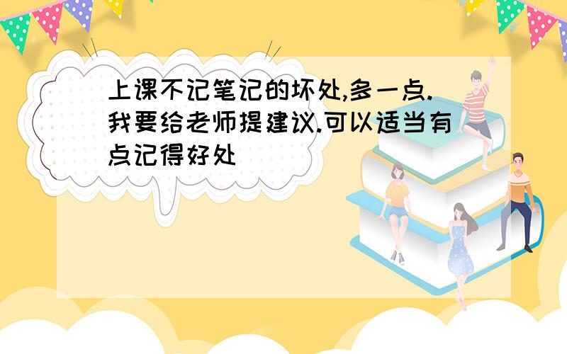 上课不记笔记的坏处,多一点.我要给老师提建议.可以适当有点记得好处