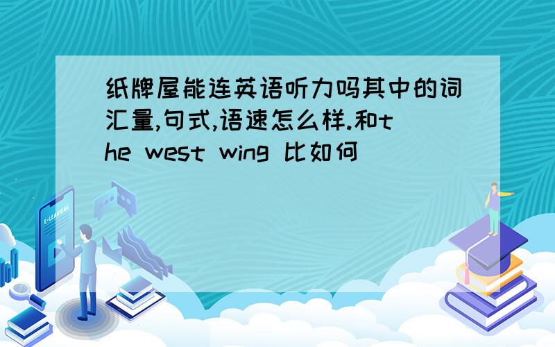 纸牌屋能连英语听力吗其中的词汇量,句式,语速怎么样.和the west wing 比如何