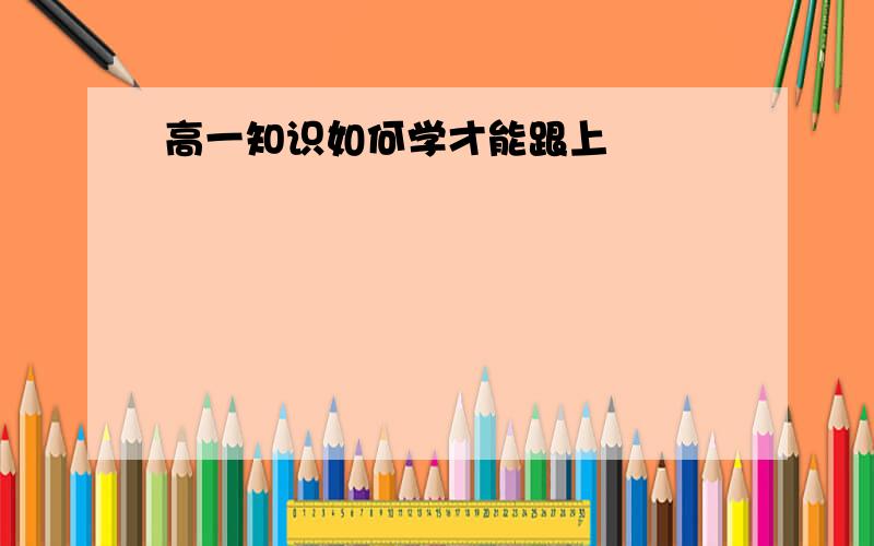 高一知识如何学才能跟上