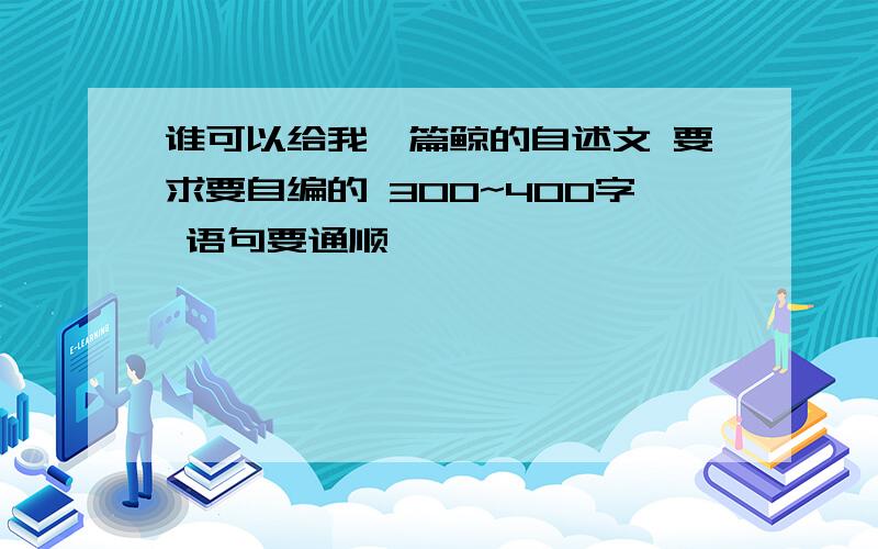 谁可以给我一篇鲸的自述文 要求要自编的 300~400字 语句要通顺